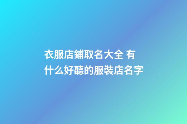 衣服店鋪取名大全 有什么好聽的服裝店名字-第1張-店鋪起名-玄機(jī)派